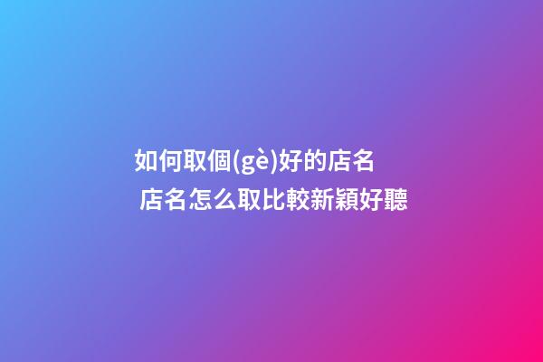 如何取個(gè)好的店名 店名怎么取比較新穎好聽-第1張-店鋪起名-玄機(jī)派